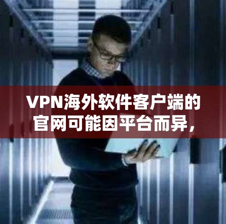 VPN海外软件客户端的官网可能因平台而异，但以下是一些常见的VPN软件的官网链接，供您参考