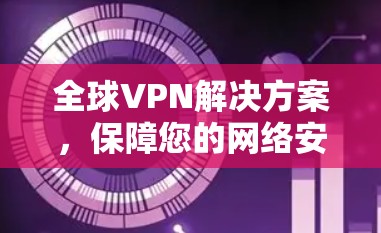 全球VPN解决方案，保障您的网络安全