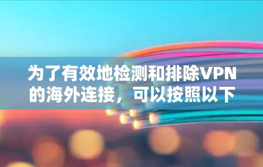 为了有效地检测和排除VPN的海外连接，可以按照以下步骤进行