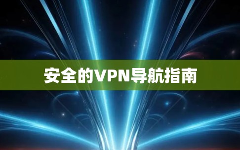 安全的VPN导航指南 安全的VPN导航指南