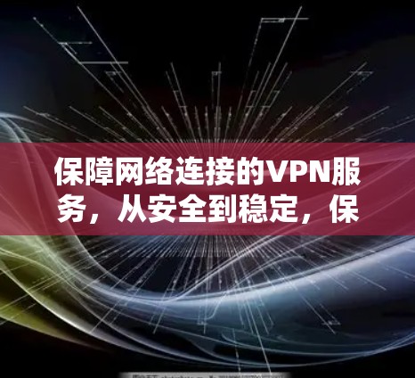 保障网络连接的VPN服务,从安全到稳定,保障您的网络连接 保障网络连接的VPN服务,从安全到稳定,保障您的网络连接