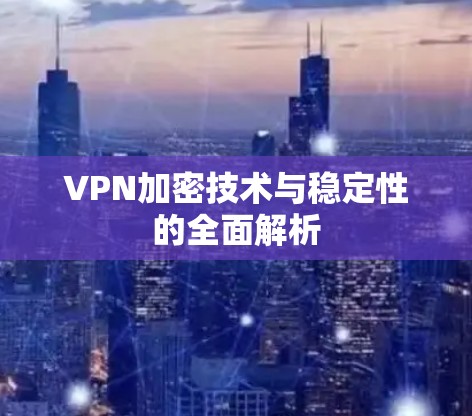 VPN加密技术与稳定性的全面解析