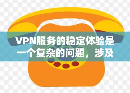 VPN服务的稳定体验是一个复杂的问题，涉及多个因素的综合影响。以下是对该问题的详细分析