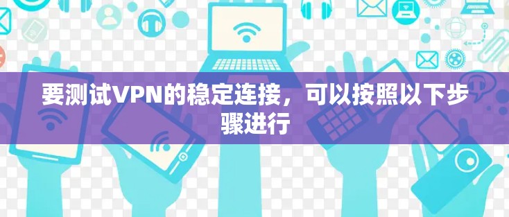 要测试VPN的稳定连接，可以按照以下步骤进行