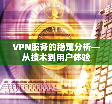VPN服务的稳定分析—从技术到用户体验