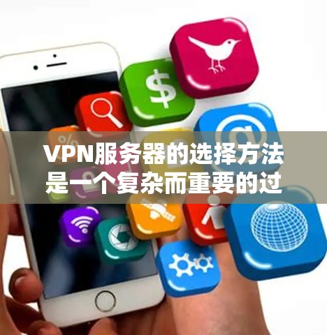 VPN服务器的选择方法是一个复杂而重要的过程，需要综合考虑多个因素，以确保安全、高效和稳定。以下是一些详细的 VPN 服务器选择方法详解，涵盖服务器类型、参数、安全性和性能等多个方面