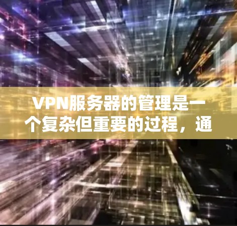 VPN服务器的管理是一个复杂但重要的过程，通常涉及多个方面，包括配置、防火墙、服务器管理、网络连接、监控和安全保护等。以下是 VPN 服务器线路管理的一些关键步骤和建议