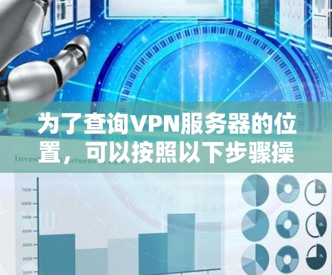 为了查询VPN服务器的位置,可以按照以下步骤操作 为了查询VPN服务器的位置,可以按照以下步骤操作