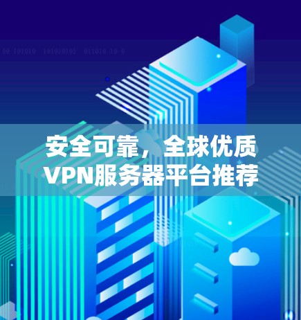 安全可靠,全球优质VPN服务器平台推荐 安全可靠,全球优质VPN服务器平台推荐