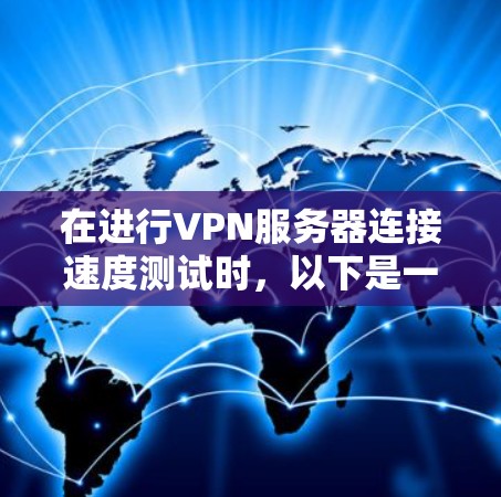 在进行VPN服务器连接速度测试时，以下是一些关键步骤和潜在问题分析，帮助你更好地理解可能的故障原因和解决方法
