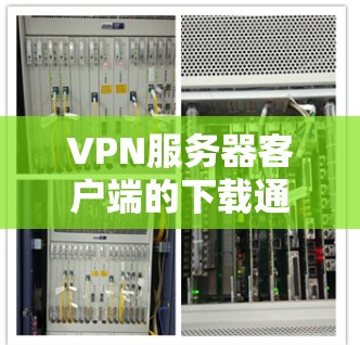 VPN服务器客户端的下载通常需要一定的权限，具体操作取决于VPN客户端的设置和功能。以下是一些常见的步骤，可以帮助你下载服务器