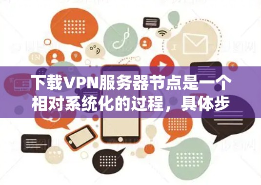 下载VPN服务器节点是一个相对系统化的过程,具体步骤如下 下载VPN服务器节点是一个相对系统化的过程,具体步骤如下