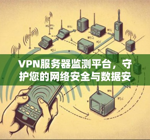 VPN服务器监测平台,守护您的网络安全与数据安全 VPN服务器监测平台,守护您的网络安全与数据安全