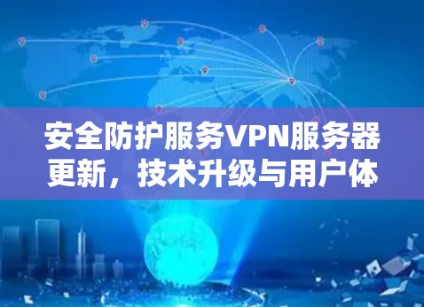 安全防护服务VPN服务器更新,技术升级与用户体验提升 安全防护服务VPN服务器更新,技术升级与用户体验提升