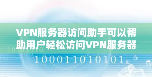 VPN服务器访问助手可以帮助用户轻松访问VPN服务器,但使用时需要注意以下几点 VPN服务器访问助手可以帮助用户轻松访问VPN服务器,但使用时需要注意以下几点