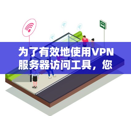 为了有效地使用VPN服务器访问工具,您可以按照以下步骤进行操作 为了有效地使用VPN服务器访问工具,您可以按照以下步骤进行操作