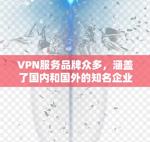 VPN服务品牌众多,涵盖了国内和国外的知名企业,以下是几款备受好评的知名VPN服务品牌 VPN服务品牌众多,涵盖了国内和国外的知名企业,以下是几款备受好评的知名VPN服务品牌