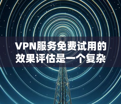 VPN服务免费试用的效果评估是一个复杂的问题,因为它涉及到用户的真实体验和反馈。以下是一些可能影响免费试用效果的因素和评估方法 VPN服务免费试用的效果评估是一个复杂的问题,因为它涉及到用户的真实体验和反馈。以下是一些可能影响免费试用效果的因素和评估方法