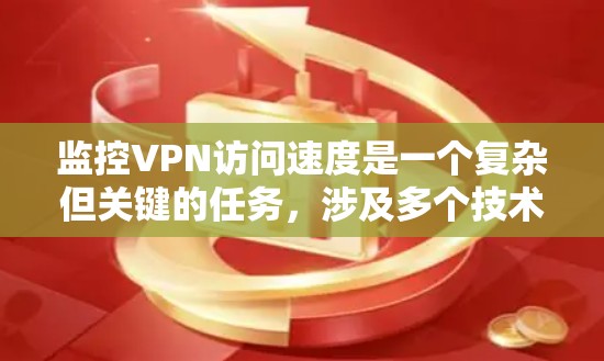 监控VPN访问速度是一个复杂但关键的任务,涉及多个技术领域。以下是对该问题的分步总结和解决方案 监控VPN访问速度是一个复杂但关键的任务,涉及多个技术领域。以下是对该问题的分步总结和解决方案