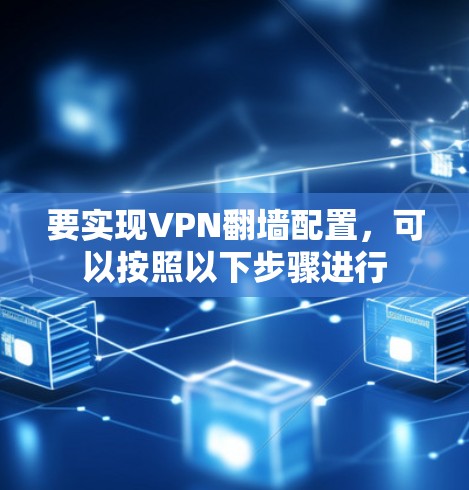 要实现VPN翻墙配置,可以按照以下步骤进行 要实现VPN翻墙配置,可以按照以下步骤进行