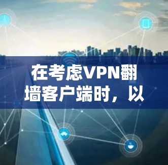 在考虑VPN翻墙客户端时,以下是一些有用的建议和信息,帮助你做出明智的选择 在考虑VPN翻墙客户端时,以下是一些有用的建议和信息,帮助你做出明智的选择
