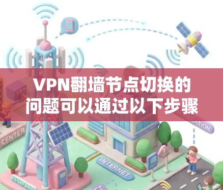 VPN翻墙节点切换的问题可以通过以下步骤进行解决 VPN翻墙节点切换的问题可以通过以下步骤进行解决