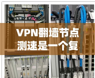 VPN翻墙节点测速是一个复杂且敏感的话题,涉及到技术、安全性和网络系统的复杂性。以下是对该话题的分步解释和总结 VPN翻墙节点测速是一个复杂且敏感的话题,涉及到技术、安全性和网络系统的复杂性。以下是对该话题的分步解释和总结