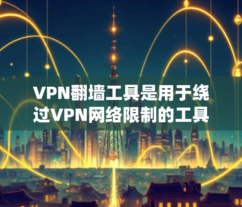 VPN翻墙工具是用于绕过VPN网络限制的工具，以下是针对226年的分类和具体例子