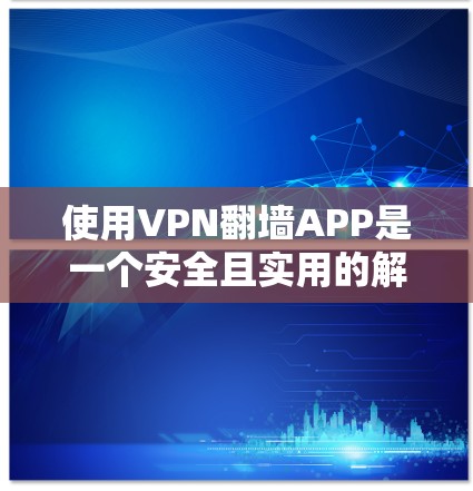 使用VPN翻墙APP是一个安全且实用的解决方案,但使用前需谨慎操作,确保安全性和隐私。以下是对VPN翻墙APP的详细步骤指南 使用VPN翻墙APP是一个安全且实用的解决方案,但使用前需谨慎操作,确保安全性和隐私。以下是对VPN翻墙APP的详细步骤指南