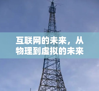 互联网的未来,从物理到虚拟的未来 互联网的未来,从物理到虚拟的未来
