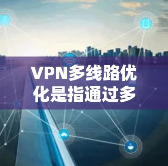 VPN多线路优化是指通过多条VPN连接来增强安全性和用户体验的措施。以下是优化VPN多线路的详细步骤 VPN多线路优化是指通过多条VPN连接来增强安全性和用户体验的措施。以下是优化VPN多线路的详细步骤