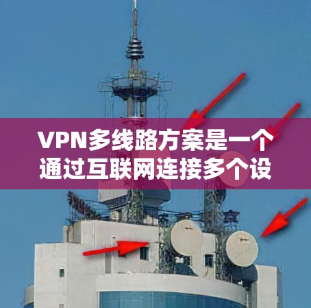VPN多线路方案是一个通过互联网连接多个设备，允许在不同的地方访问相同的网络资源的配置。以下是一个详细的步骤指南，帮助你构建一个有效的VPN多线路方案