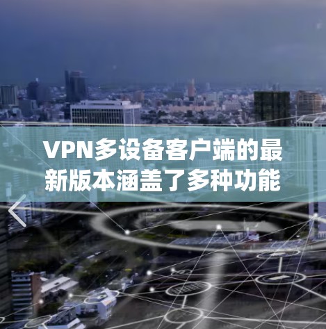 VPN多设备客户端的最新版本涵盖了多种功能,包括M2M(Multi-Device Multiprotocol)客户端,旨在支持多个设备的连接。以下是一些主要版本及其特点 VPN多设备客户端的最新版本涵盖了多种功能,包括M2M(Multi-Device Multiprotocol)客户端,旨在支持多个设备的连接。以下是一些主要版本及其特点