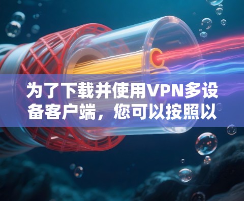 为了下载并使用VPN多设备客户端,您可以按照以下步骤进行 为了下载并使用VPN多设备客户端,您可以按照以下步骤进行