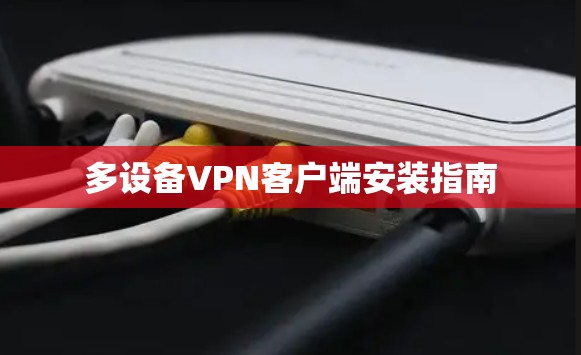 多设备VPN客户端安装指南 多设备VPN客户端安装指南