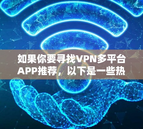 如果你要寻找VPN多平台APP推荐,以下是一些热门的VPN平台和服务推荐,涵盖了多种VPN类型和功能 如果你要寻找VPN多平台APP推荐,以下是一些热门的VPN平台和服务推荐,涵盖了多种VPN类型和功能
