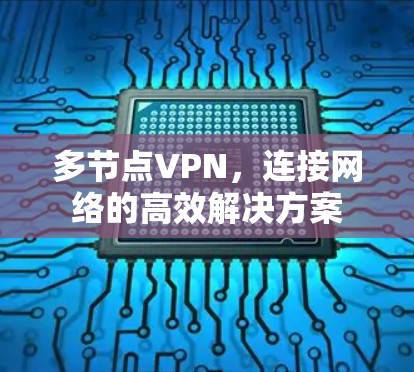 多节点VPN,连接网络的高效解决方案 多节点VPN,连接网络的高效解决方案