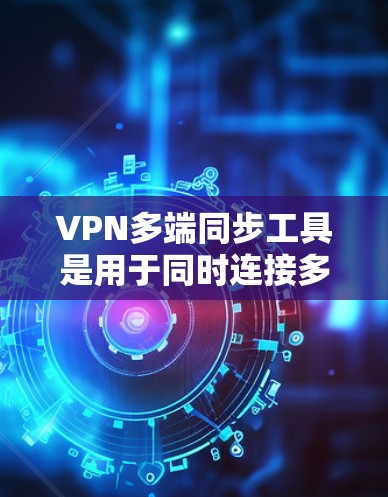 VPN多端同步工具是用于同时连接多个VPN设备或端点，确保数据的安全性。以下是详细的步骤指南