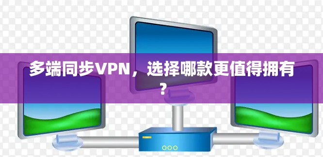 多端同步VPN，选择哪款更值得拥有？