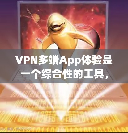 VPN多端App体验是一个综合性的工具,帮助用户在全球范围内访问网络服务。以下是对多端App体验的系统总结 VPN多端App体验是一个综合性的工具,帮助用户在全球范围内访问网络服务。以下是对多端App体验的系统总结