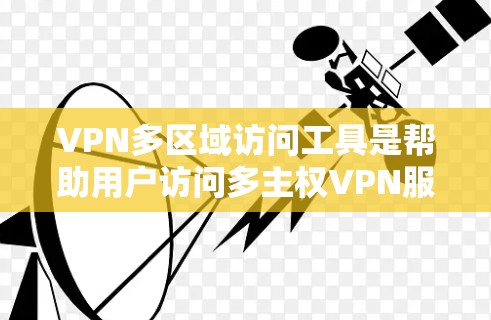 VPN多区域访问工具是帮助用户访问多主权VPN服务器的工具，包括免费和付费选项。以下是获取和使用这些工具的步骤