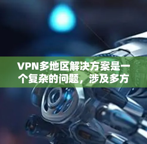 VPN多地区解决方案是一个复杂的问题,涉及多方面的技术、策略和管理。以下是一个分步骤的总结,帮助您理解和构建一个有效的VPN多地区方案 VPN多地区解决方案是一个复杂的问题,涉及多方面的技术、策略和管理。以下是一个分步骤的总结,帮助您理解和构建一个有效的VPN多地区方案
