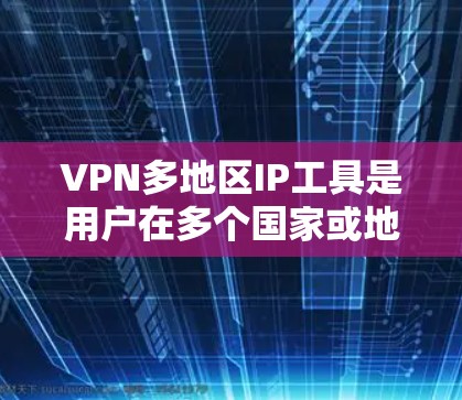 VPN多地区IP工具是用户在多个国家或地区的互联网上访问网络资源的有效工具。以下是对这些工具的详细分析和总结 VPN多地区IP工具是用户在多个国家或地区的互联网上访问网络资源的有效工具。以下是对这些工具的详细分析和总结