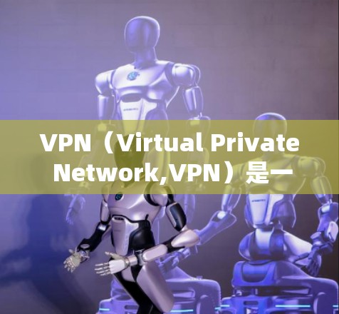 VPN（Virtual Private Network,VPN）是一种通过加密技术在不法网站上进行网络连接的技术，广泛应用于远程办公、远程娱乐和远程工作等领域。以下是关于VPN的详细总结
