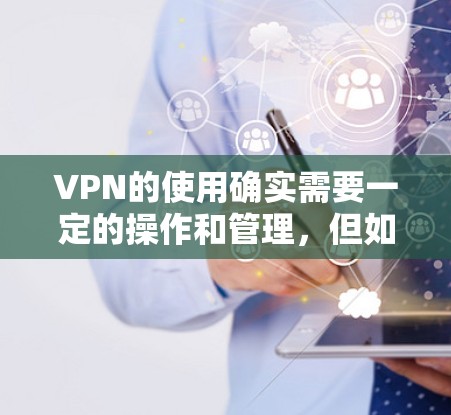 VPN的使用确实需要一定的操作和管理,但如果你只是需要使用一段时间的VPN服务,可以尝试以下简便的解决方案 VPN的使用确实需要一定的操作和管理,但如果你只是需要使用一段时间的VPN服务,可以尝试以下简便的解决方案