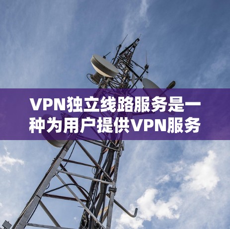 VPN独立线路服务是一种为用户提供VPN服务的方式,无需依赖第三方网络,通过自身设备提供安全、独立的网络环境。以下是其主要特点和好处 VPN独立线路服务是一种为用户提供VPN服务的方式,无需依赖第三方网络,通过自身设备提供安全、独立的网络环境。以下是其主要特点和好处
