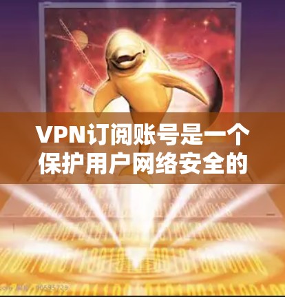 VPN订阅账号是一个保护用户网络安全的工具,通常通过连接到外部服务器访问外部网站。以下是详细步骤 VPN订阅账号是一个保护用户网络安全的工具,通常通过连接到外部服务器访问外部网站。以下是详细步骤