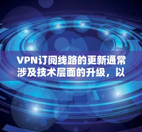 VPN订阅线路的更新通常涉及技术层面的升级,以确保网络的稳定性和安全性。以下是一些可能涉及的信息和步骤 VPN订阅线路的更新通常涉及技术层面的升级,以确保网络的稳定性和安全性。以下是一些可能涉及的信息和步骤