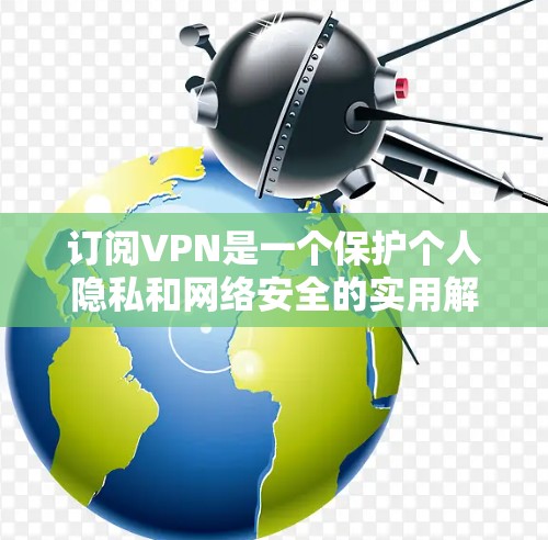 订阅VPN是一个保护个人隐私和网络安全的实用解决方案。以下是一步步的指南,帮助你成为VPN订阅的第一步 订阅VPN是一个保护个人隐私和网络安全的实用解决方案。以下是一步步的指南,帮助你成为VPN订阅的第一步