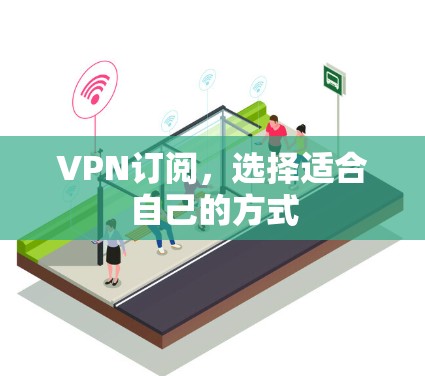 VPN订阅,选择适合自己的方式 VPN订阅,选择适合自己的方式
